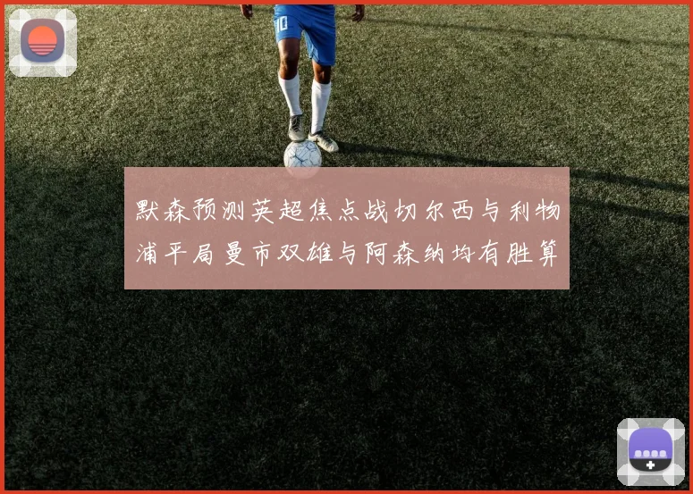 默森预测英超焦点战切尔西与利物浦平局曼市双雄与阿森纳均有胜算