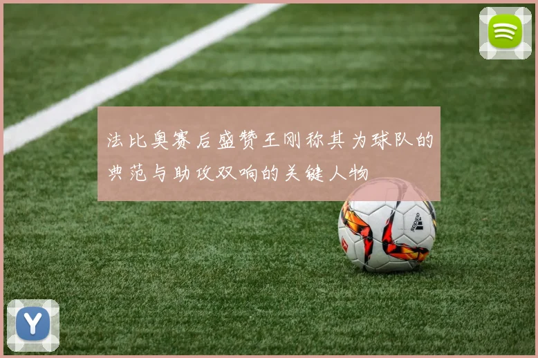 法比奥赛后盛赞王刚称其为球队的典范与助攻双响的关键人物