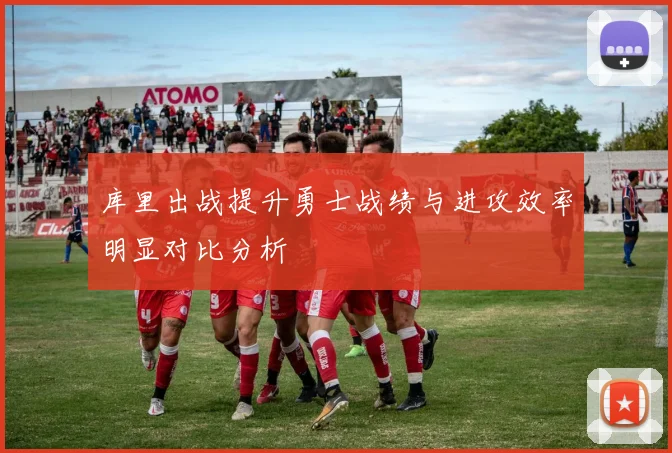 库里出战提升勇士战绩与进攻效率明显对比分析