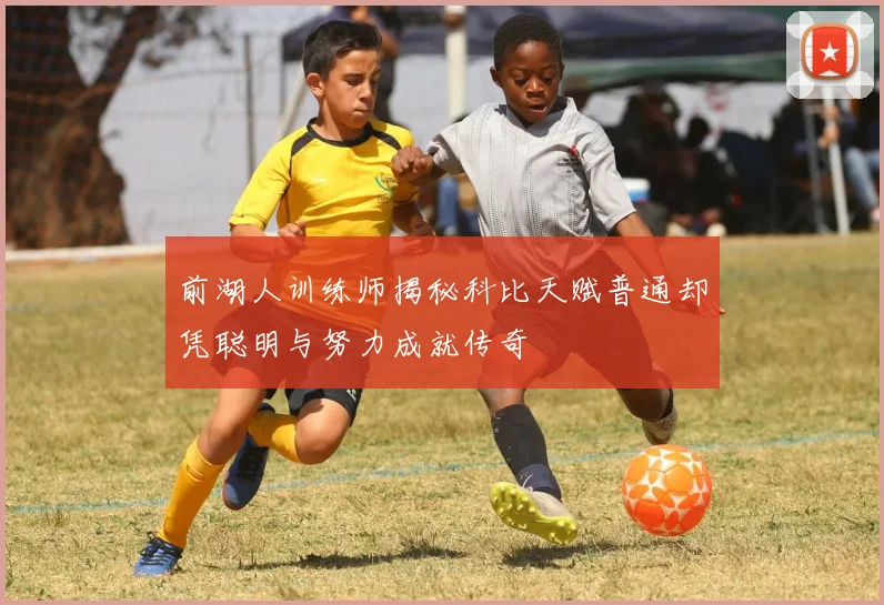 前湖人训练师揭秘科比天赋普通却凭聪明与努力成就传奇