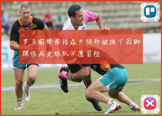罗马前锋弗格森开场即被换下因脚踝伤病史球队不愿冒险