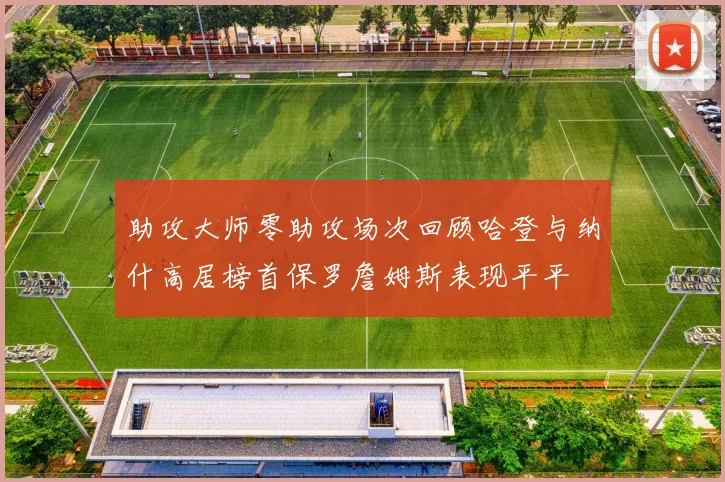 助攻大师零助攻场次回顾哈登与纳什高居榜首保罗詹姆斯表现平平