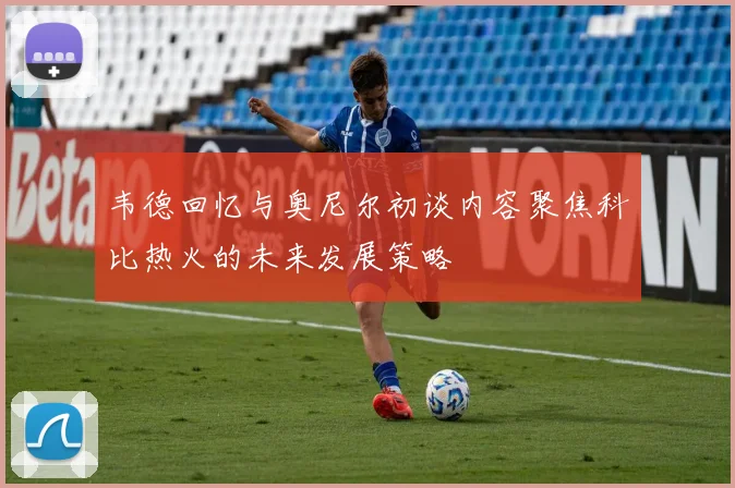韦德回忆与奥尼尔初谈内容聚焦科比热火的未来发展策略