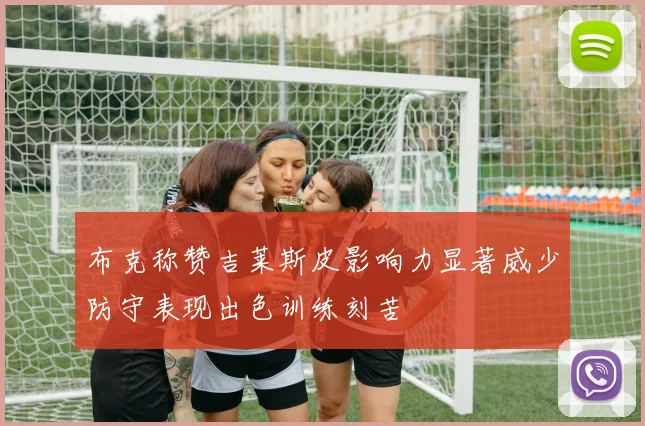 布克称赞吉莱斯皮影响力显著威少防守表现出色训练刻苦