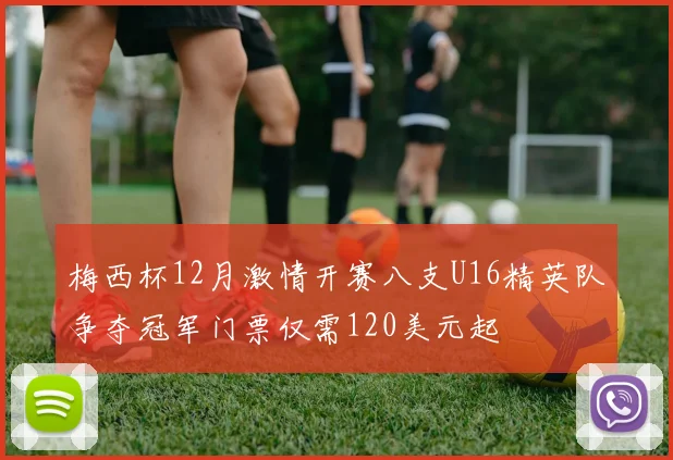 梅西杯12月激情开赛八支U16精英队争夺冠军门票仅需120美元起